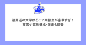 福原遥の大学はどこ？同級生が豪華すぎ！実家や家族構成・彼氏も調査