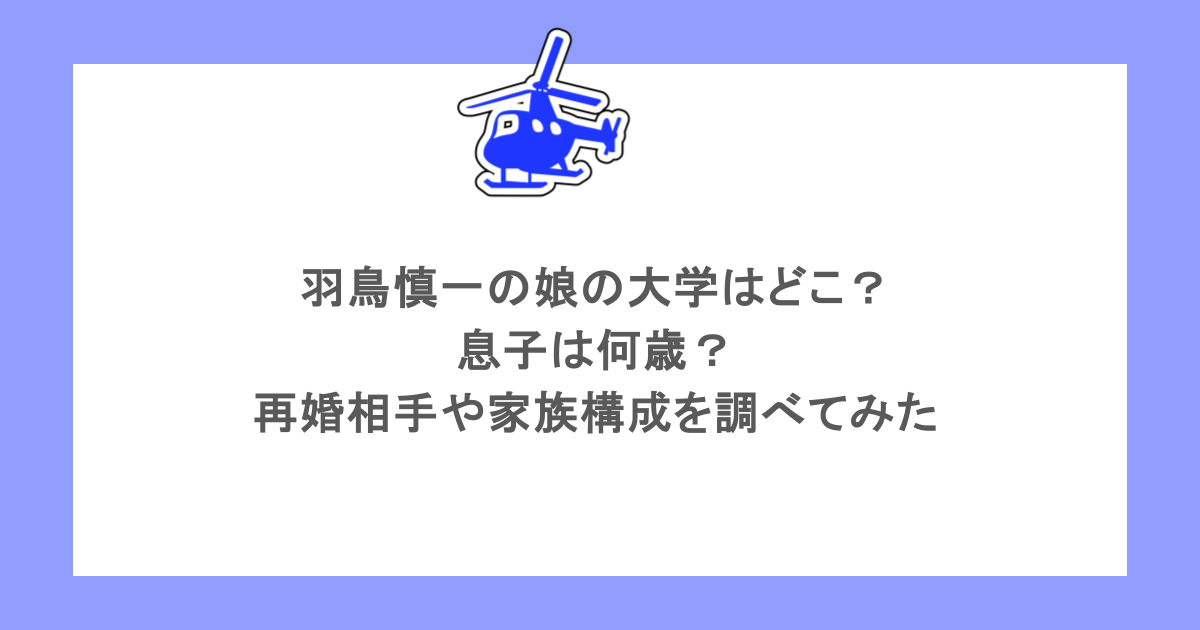 羽鳥慎一の娘の大学はどこ？息子は何歳？再婚相手や家族構成を調べてみた