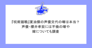 『呪術廻戦』夏油傑の声優交代の噂は本当？声優・櫻井孝宏には不倫の噂や嫁についても調査
