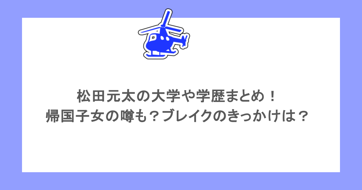 松田元太の大学や学歴まとめ!帰国子女の噂も?ブレイクのきっかけは?