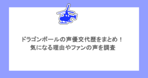 ドラゴンボールの声優交代歴をまとめ！気になる理由やファンの声を調査