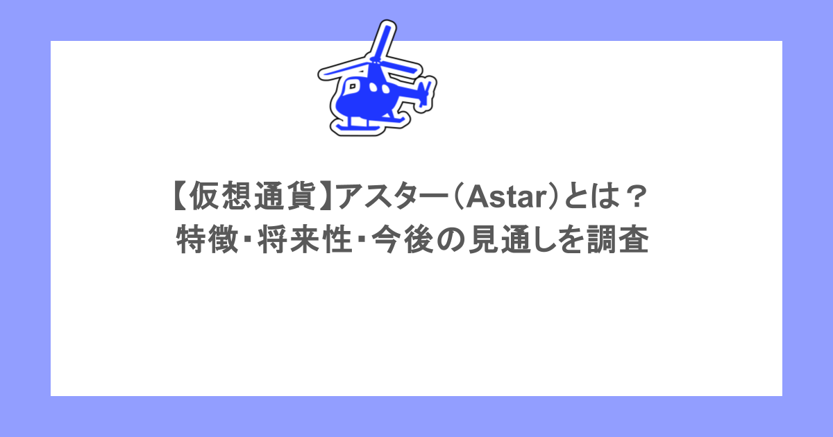 【仮想通貨】アスター(Astar)とは?特徴・将来性・今後の見通しを調査