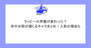 ラッピーの声優が変わった？田中沙耶が演じるキャラまとめ！人気の理由も