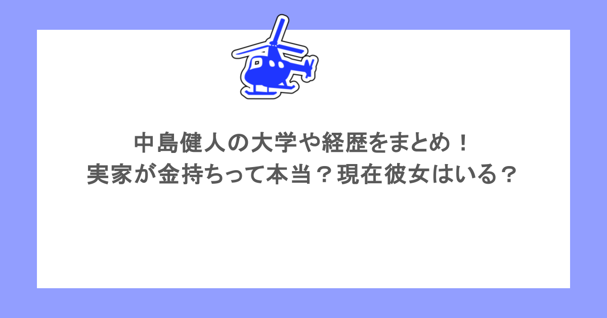 中島健人の大学や経歴をまとめ！実家が金持ちって本当？現在彼女はいる？