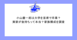 小山慶一郎は大学を首席で卒業？実家が金持ちって本当？家族構成を調査