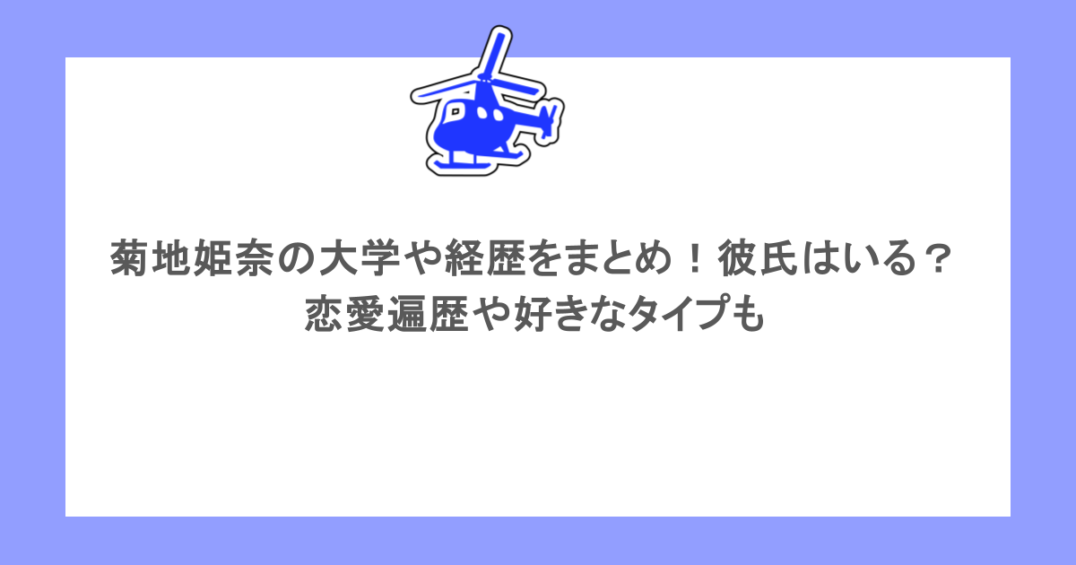 菊地姫奈の大学や経歴をまとめ！彼氏はいる？恋愛遍歴や好きなタイプも
