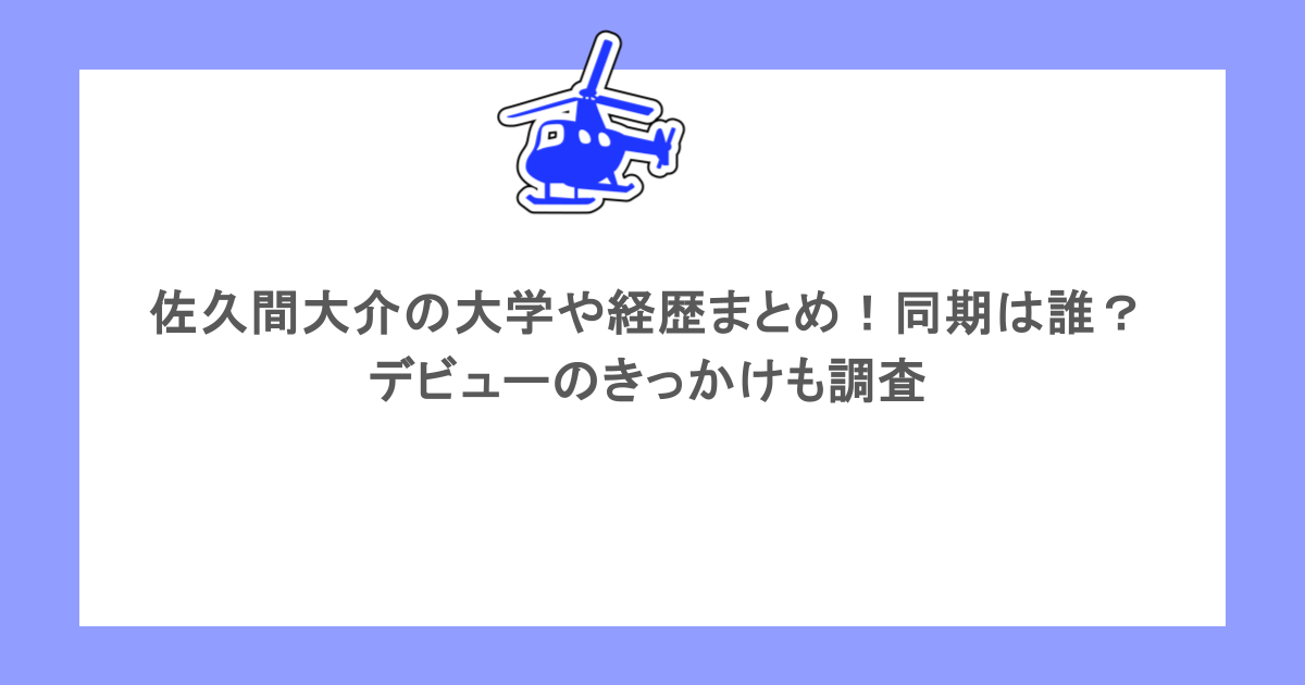 佐久間大介の大学や経歴まとめ！同期は誰？デビューのきっかけも調査