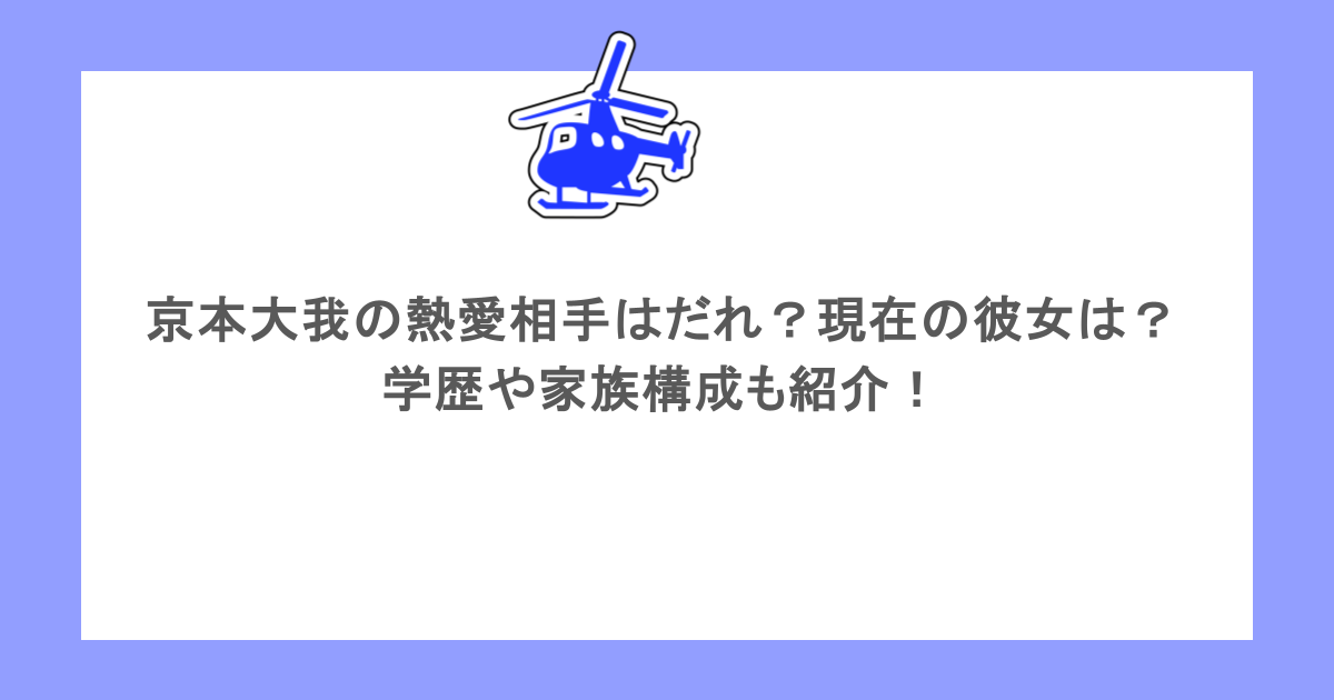 京本大我の熱愛相手はだれ？現在の彼女は？学歴や家族構成も紹介！